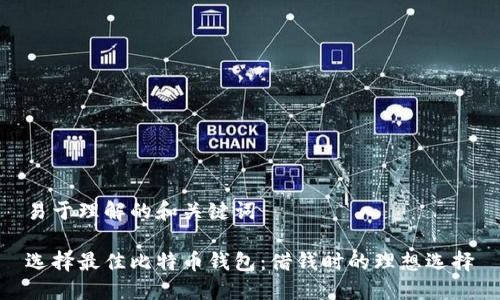 易于理解的和关键词

选择最佳比特币钱包：借钱时的理想选择