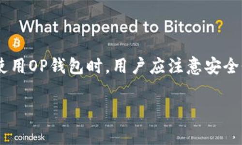 OP钱包指的是使用Optimism协议的加密钱包，Optimism是一个以太坊层2扩容解决方案，旨在提高以太坊网络的交易速度和降低交易费用。OP钱包可以帮助用户管理他们在Optimism网络上的资产，进行链上交易，并且享受比主网更快速的交易体验。

### OP钱包的功能和特点

1. **支持多种数字货币**：OP钱包通常支持各种ERC-20代币，让用户能够方便管理不同类型的数字资产。
2. **快速的交易处理**：由于Optimism的层2方案，用户可以享受到更快的交易确认时间，相比以太坊主网，交易延迟大大降低。
3. **较低的费用**：在Optimism网络上进行交易的费用通常低于以太坊主网，适合频繁交易的用户使用。
4. **去中心化的特性**：大多数OP钱包都与去中心化金融(DeFi)应用兼容，用户可以通过钱包直接与各种DeFi协议交互。

### OP钱包的使用场景

- **日常交易**：用户可以利用OP钱包在Optimism网络上快速的进行数字货币交易。
- **投资理财**：通过OP钱包，用户可以参与DeFi项目和流动性挖矿。
- **参与治理**：使用OP钱包的用户能够参与Optimism相关项目的治理投票。

### OP钱包的安全性

OP钱包的安全性依赖于用户的私钥管理以及钱包本身的技术架构。确保用户妥善保管私钥是保护资产安全的关键。

### 结论

总之，OP钱包是面向Optimism网络用户的重要工具，它在便捷性、快速性和经济性上都具有显著优势。在选择使用OP钱包时，用户应注意安全性和隐私保护。

希望以上信息能对你理解OP钱包有帮助！