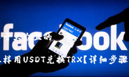 思考一个易于大众且的

冷钱包中怎样用USDT兑换TRX？详细步骤与注意事项