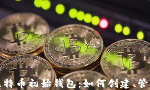 
深入了解比特币初始钱包：如何创建、管理与安全性