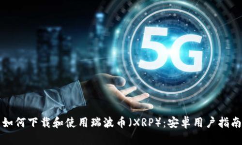 如何下载和使用瑞波币（XRP）：安卓用户指南