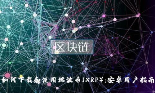 如何下载和使用瑞波币(XRP):安卓用户指南